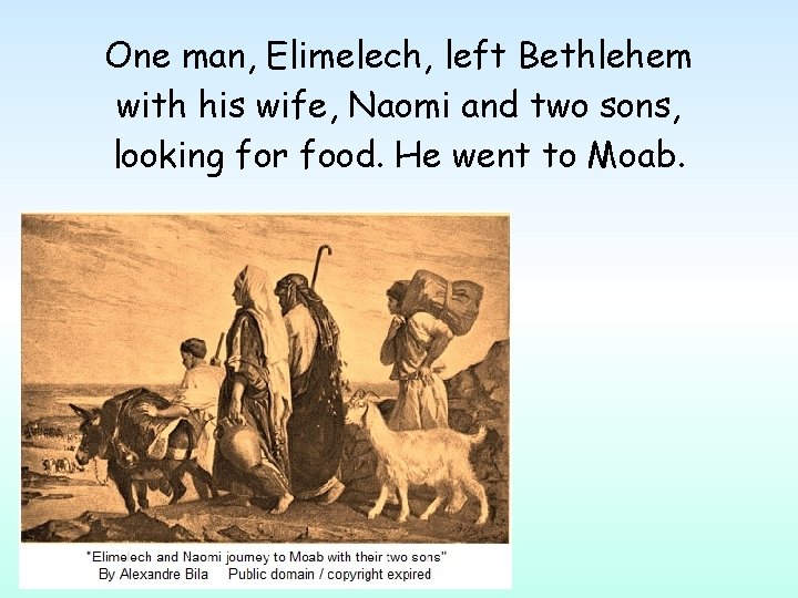 One man, Elimelech, left Bethlehem with his wife, Naomi and two sons, looking for