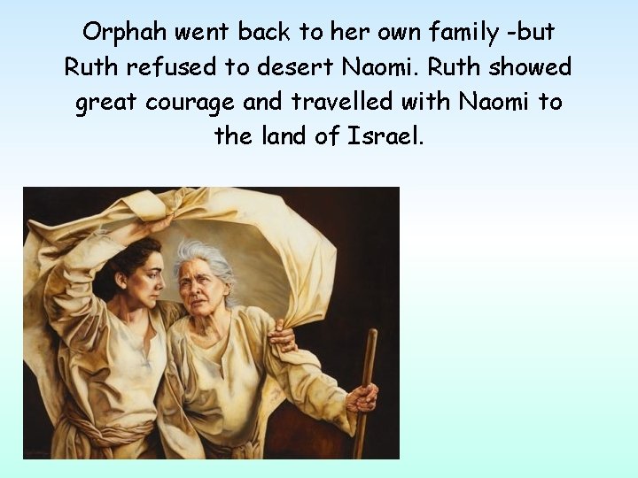 Orphah went back to her own family -but Ruth refused to desert Naomi. Ruth