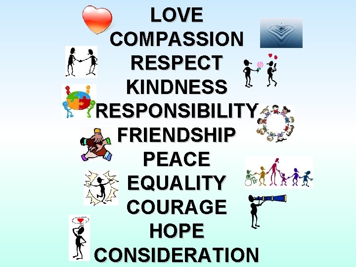 LOVE COMPASSION RESPECT KINDNESS RESPONSIBILITY FRIENDSHIP PEACE EQUALITY COURAGE HOPE CONSIDERATION 