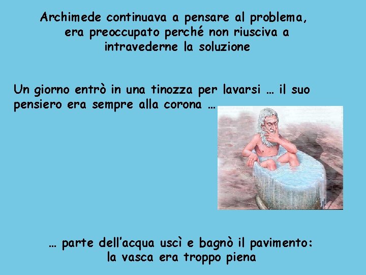 Archimede continuava a pensare al problema, era preoccupato perché non riusciva a intravederne la