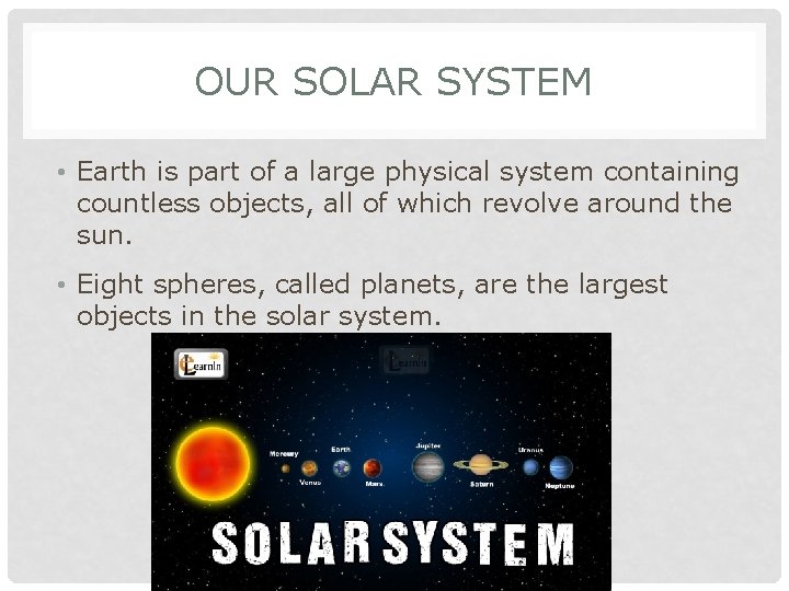 OUR SOLAR SYSTEM • Earth is part of a large physical system containing countless