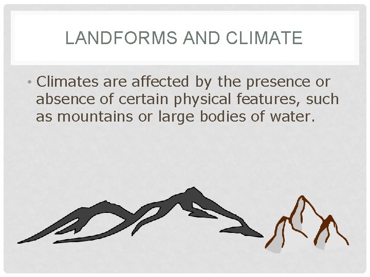 LANDFORMS AND CLIMATE • Climates are affected by the presence or absence of certain
