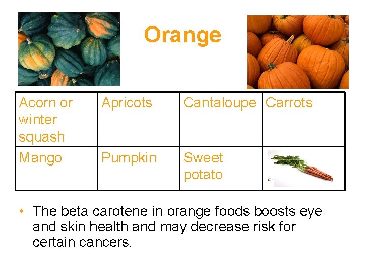 Orange Acorn or winter squash Mango Apricots Cantaloupe Carrots Pumpkin Sweet potato • The