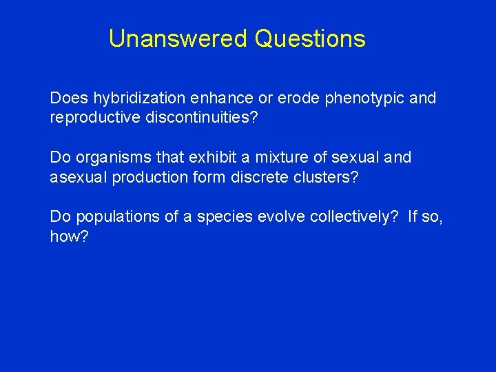 Unanswered Questions Does hybridization enhance or erode phenotypic and reproductive discontinuities? Do organisms that