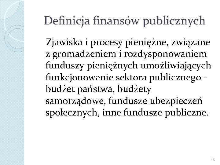 Definicja finansów publicznych Zjawiska i procesy pieniężne, związane z gromadzeniem i rozdysponowaniem funduszy pieniężnych