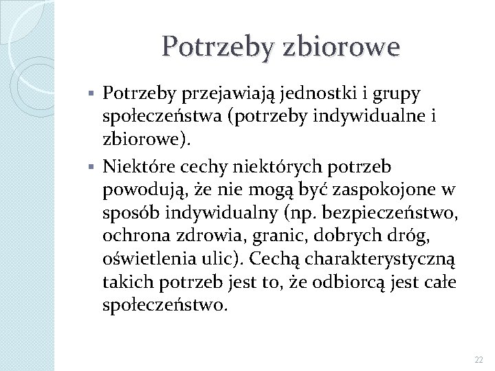 Potrzeby zbiorowe Potrzeby przejawiają jednostki i grupy społeczeństwa (potrzeby indywidualne i zbiorowe). § Niektóre