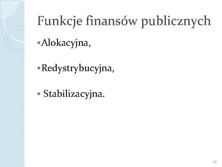 Funkcje finansów publicznych § Alokacyjna, § Redystrybucyjna, § Stabilizacyjna. 38 