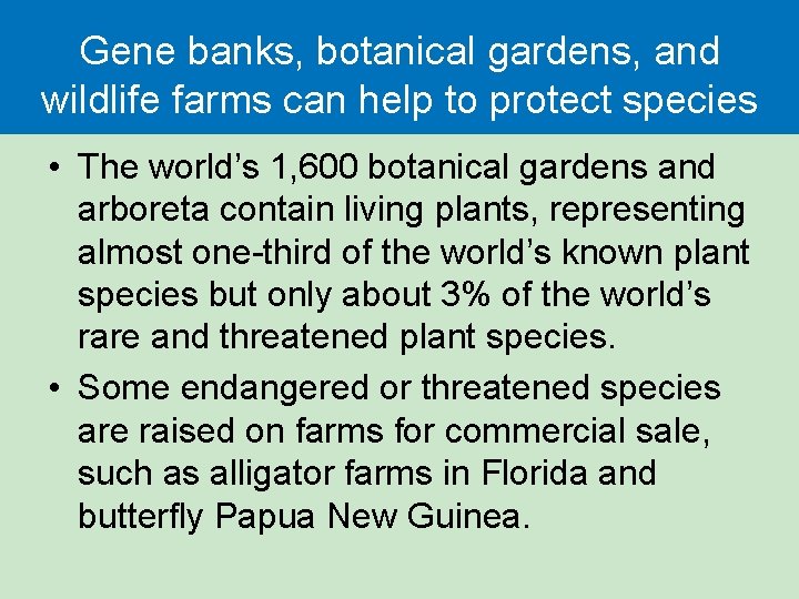Gene banks, botanical gardens, and wildlife farms can help to protect species • The