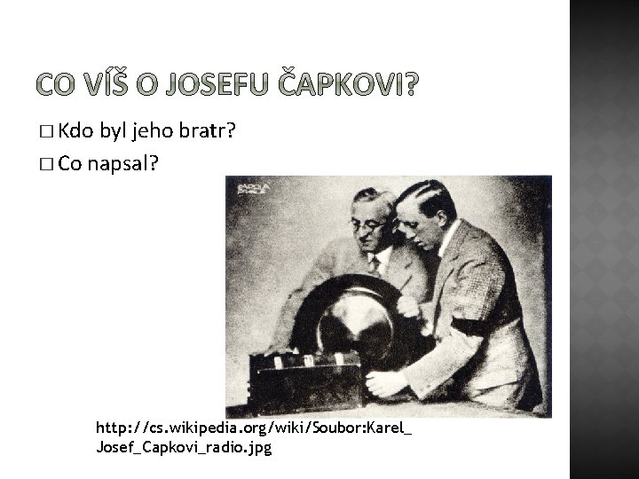 � Kdo byl jeho bratr? � Co napsal? http: //cs. wikipedia. org/wiki/Soubor: Karel_ Josef_Capkovi_radio.