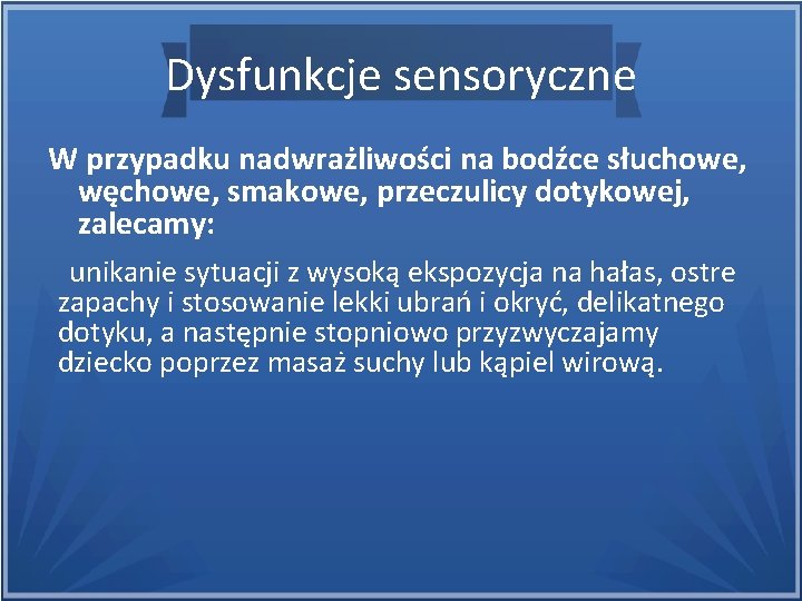 Dysfunkcje sensoryczne W przypadku nadwrażliwości na bodźce słuchowe, węchowe, smakowe, przeczulicy dotykowej, zalecamy: unikanie