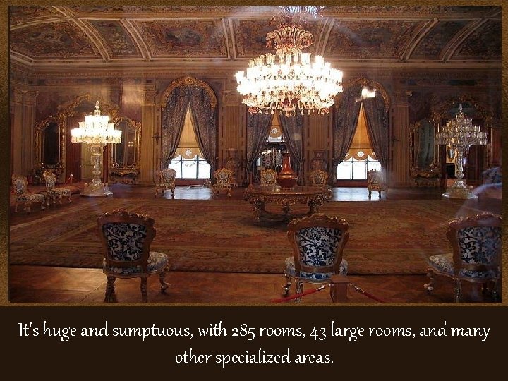 It's huge and sumptuous, with 285 rooms, 43 large rooms, and many other specialized