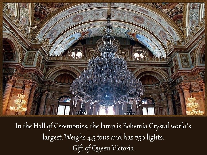 In the Hall of Ceremonies, the lamp is Bohemia Crystal world's largest. Weighs 4.