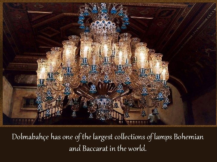 Dolmabahçe has one of the largest collections of lamps Bohemian and Baccarat in the