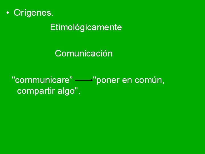  • Orígenes. Etimológicamente Comunicación "communicare” compartir algo". "poner en común, 