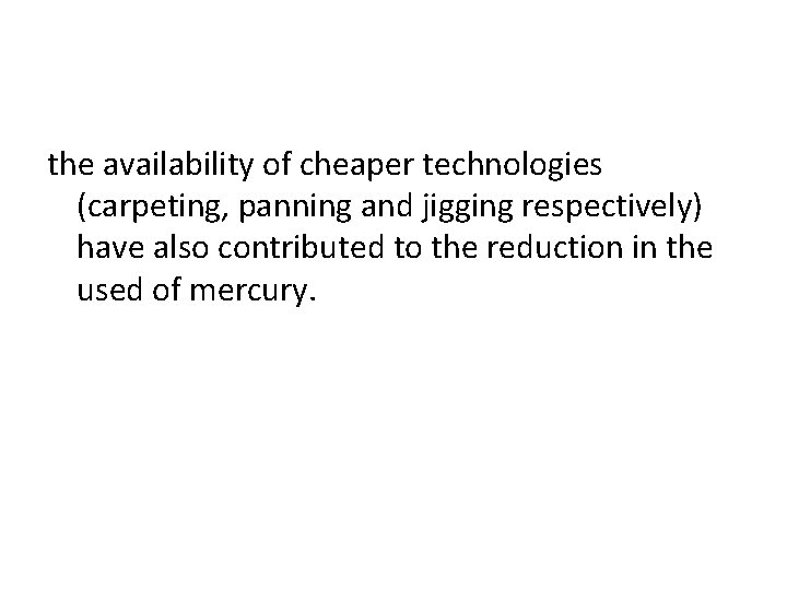 the availability of cheaper technologies (carpeting, panning and jigging respectively) have also contributed to