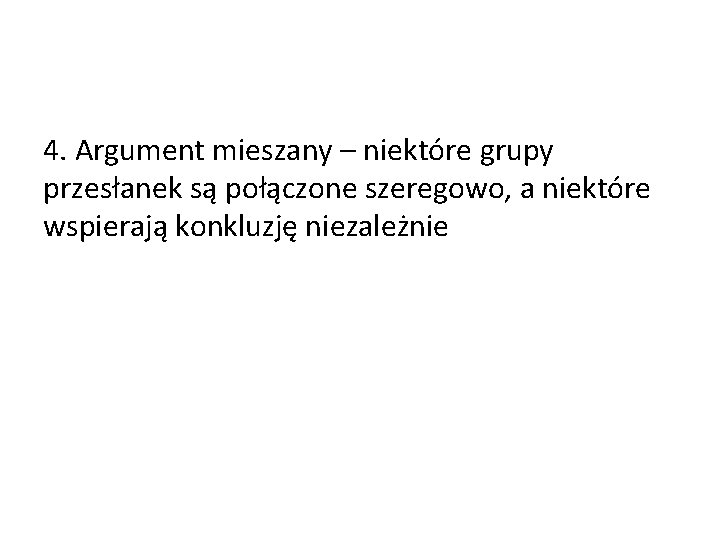 4. Argument mieszany – niektóre grupy przesłanek są połączone szeregowo, a niektóre wspierają konkluzję