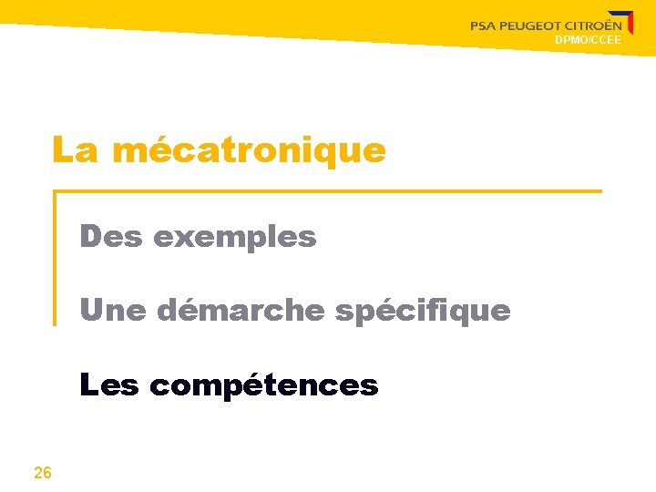 DPMO/CCEE La mécatronique Des exemples Une démarche spécifique Les compétences 26 