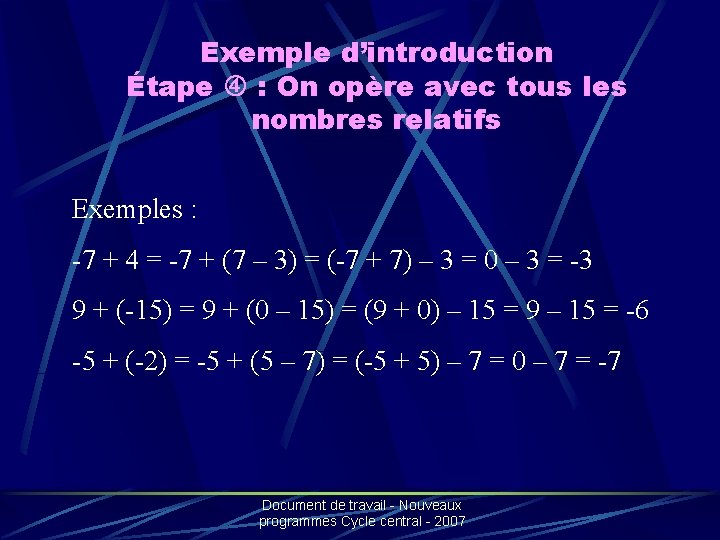 Exemple d’introduction Étape : On opère avec tous les nombres relatifs Exemples : -7