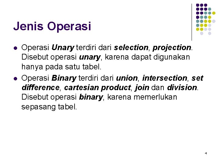 Jenis Operasi l l Operasi Unary terdiri dari selection, projection. Disebut operasi unary, karena Jenis Operasi l l Operasi Unary terdiri dari selection, projection. Disebut operasi unary, karena