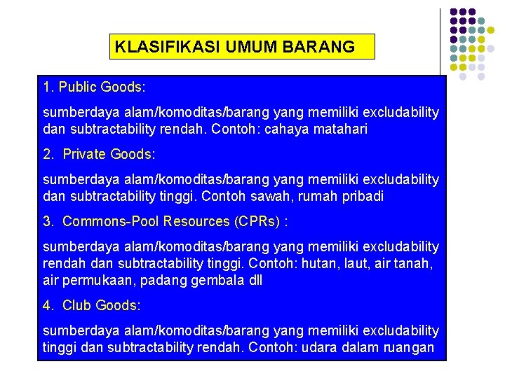 KLASIFIKASI UMUM BARANG 1. Public Goods: sumberdaya alam/komoditas/barang yang memiliki excludability dan subtractability rendah.