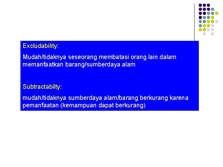 Excludability: Mudah/tidaknya seseorang membatasi orang lain dalam memanfaatkan barang/sumberdaya alam Subtractabilty: mudah/tidaknya sumberdaya alam/barang