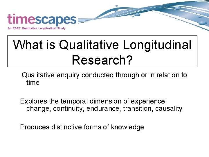 What is Qualitative Longitudinal Research? Qualitative enquiry conducted through or in relation to time