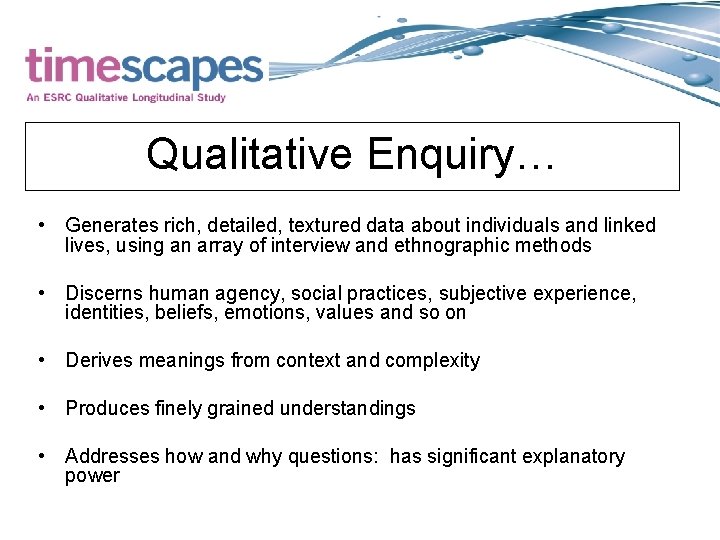 Qualitative Enquiry… • Generates rich, detailed, textured data about individuals and linked lives, using
