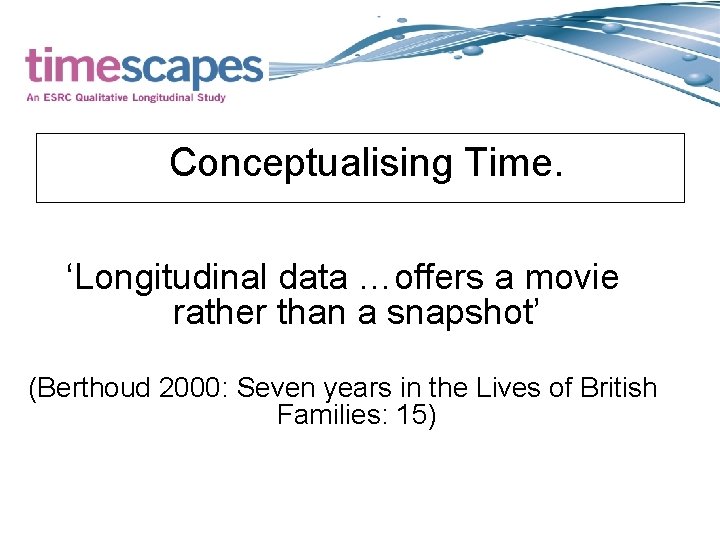 Conceptualising Time. ‘Longitudinal data …offers a movie rather than a snapshot’ (Berthoud 2000: Seven