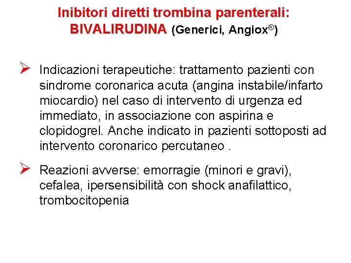 Inibitori diretti trombina parenterali: BIVALIRUDINA (Generici, Angiox®) Ø Indicazioni terapeutiche: trattamento pazienti con sindrome