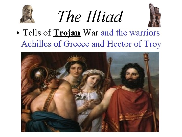 The Illiad • Tells of Trojan War and the warriors Achilles of Greece and