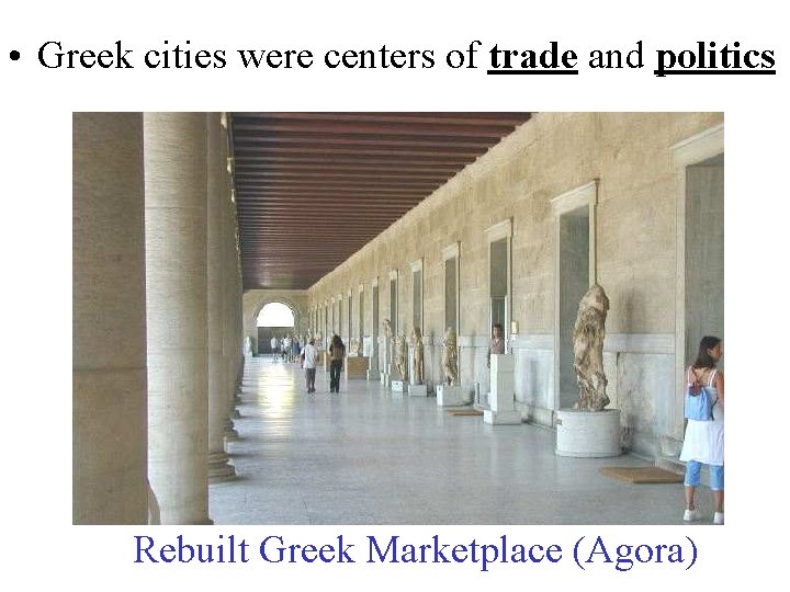  • Greek cities were centers of trade and politics Rebuilt Greek Marketplace (Agora)