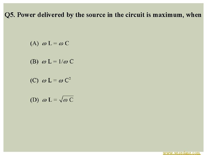 Q 5. Power delivered by the source in the circuit is maximum, when www.