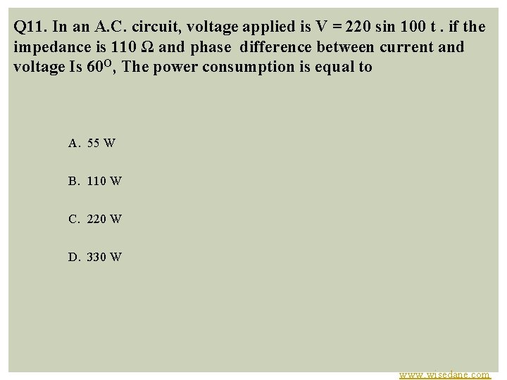 Q 11. In an A. C. circuit, voltage applied is V = 220 sin