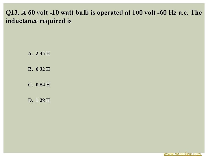 Q 13. A 60 volt -10 watt bulb is operated at 100 volt -60