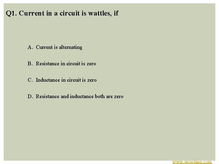 Q 1. Current in a circuit is wattles, if A. Current is alternating B.
