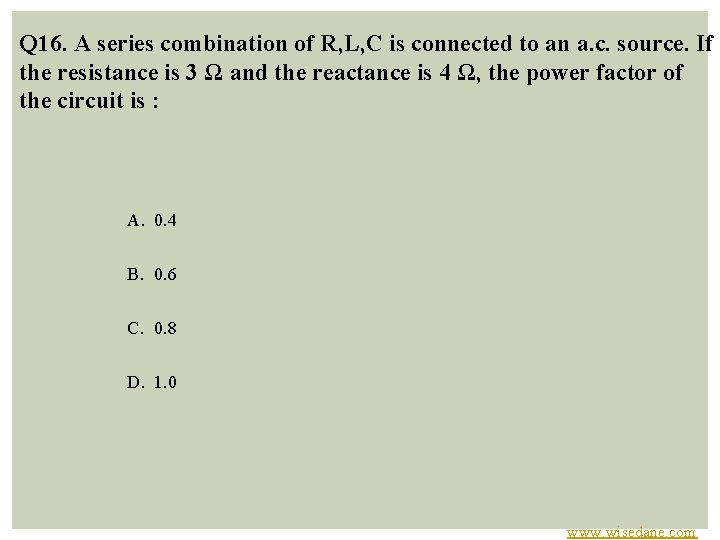 Q 16. A series combination of R, L, C is connected to an a.