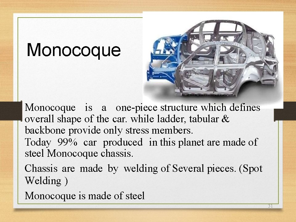 Monocoque is a one-piece structure which defines overall shape of the car. while ladder,