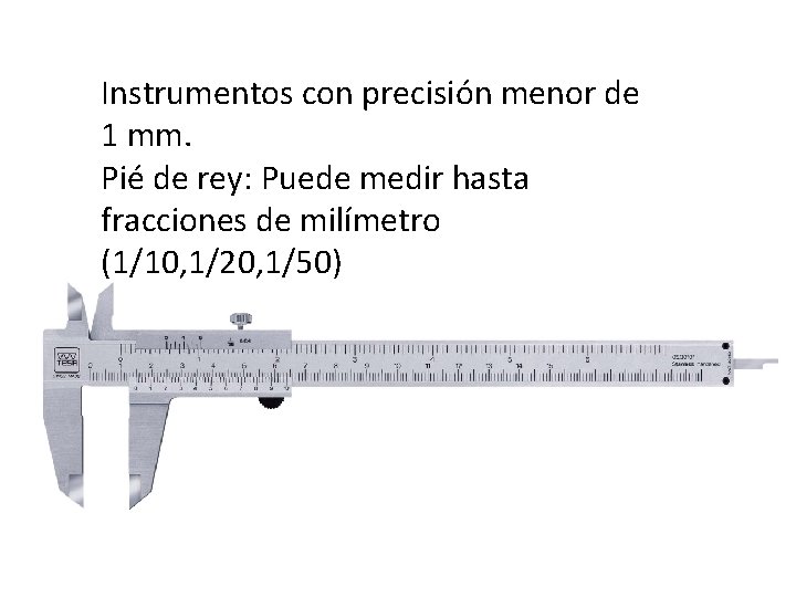 Instrumentos con precisión menor de 1 mm. Pié de rey: Puede medir hasta fracciones