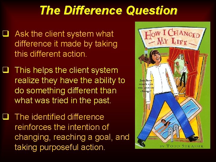 The Difference Question q Ask the client system what difference it made by taking