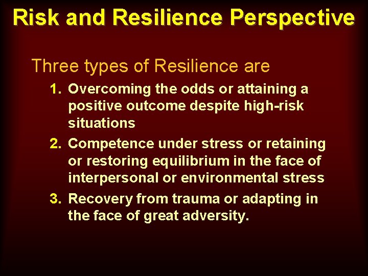 Risk and Resilience Perspective Three types of Resilience are 1. Overcoming the odds or