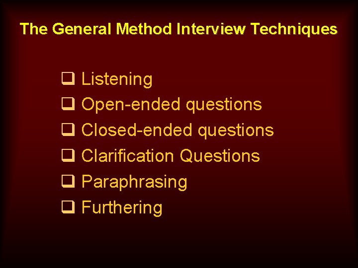 The General Method Interview Techniques q Listening q Open-ended questions q Closed-ended questions q