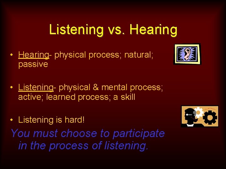 Listening vs. Hearing • Hearing- physical process; natural; passive • Listening- physical & mental