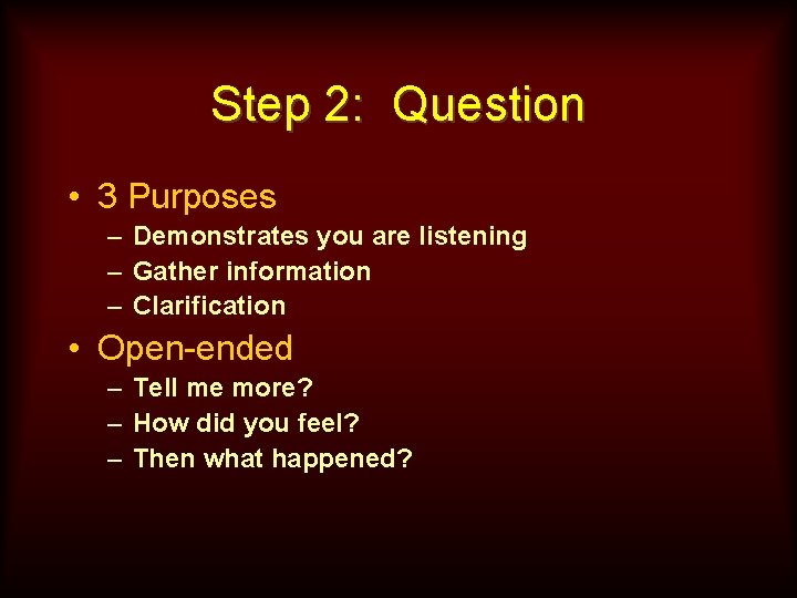 Step 2: Question • 3 Purposes – Demonstrates you are listening – Gather information