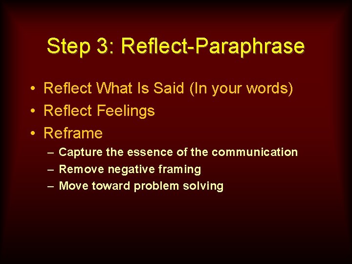 Step 3: Reflect-Paraphrase • Reflect What Is Said (In your words) • Reflect Feelings