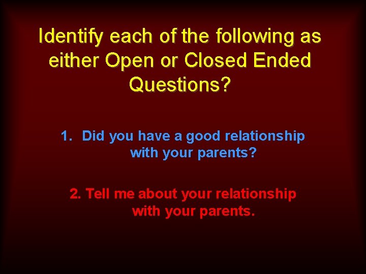 Identify each of the following as either Open or Closed Ended Questions? 1. Did