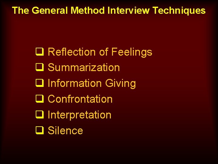 The General Method Interview Techniques q Reflection of Feelings q Summarization q Information Giving