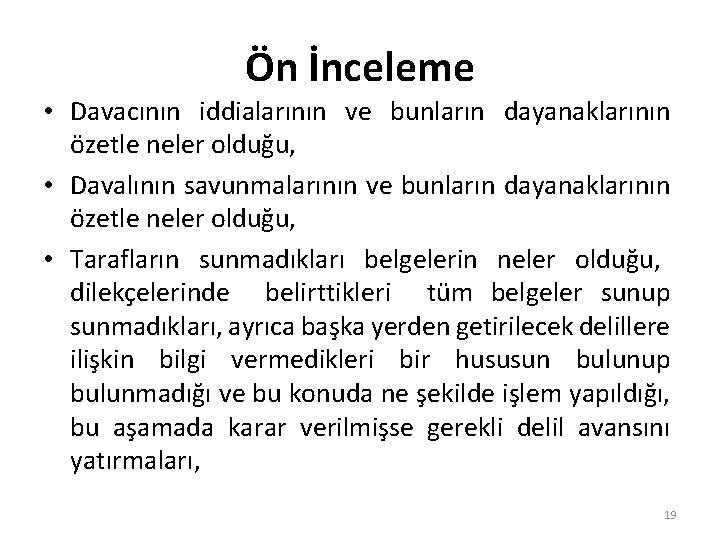 Ön İnceleme • Davacının iddialarının ve bunların dayanaklarının özetle neler olduğu, • Davalının savunmalarının