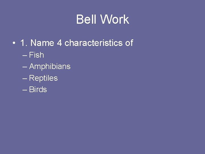 Bell Work • 1. Name 4 characteristics of – Fish – Amphibians – Reptiles
