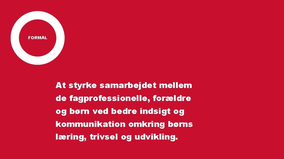 FORMÅL At styrke samarbejdet mellem de fagprofessionelle, forældre og børn ved bedre indsigt og