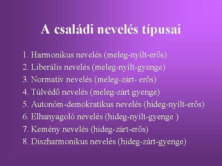 A családi nevelés típusai 1. Harmonikus nevelés (meleg-nyílt-erős) 2. Liberális nevelés (meleg-nyílt-gyenge) 3. Normatív A családi nevelés típusai 1. Harmonikus nevelés (meleg-nyílt-erős) 2. Liberális nevelés (meleg-nyílt-gyenge) 3. Normatív